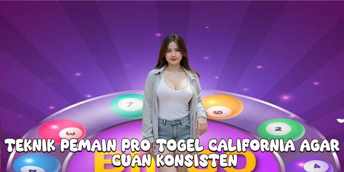 Teknik Pemain Pro Togel California Agar Cuan Konsisten