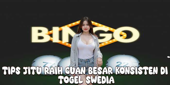 Tips Jitu Raih Cuan Besar Konsisten Di Togel Swedia