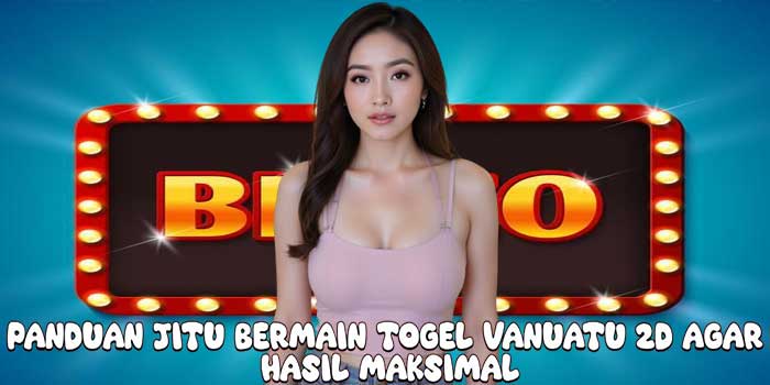 Panduan Jitu Bermain Togel Vanuatu 2D Agar Hasil maksimal