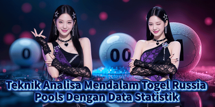 Teknik Analisa Mendalam Togel Russia Pools Dengan Data Statistik