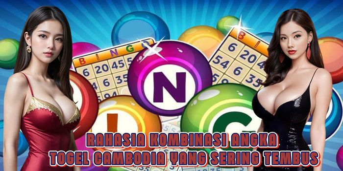 Rahasia Kombinasi Angka Togel Cambodia Yang Sering Tembus