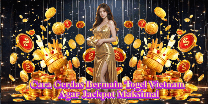 Cara Cerdas Bermain Togel Vietnam Agar Jackpot Maksimal